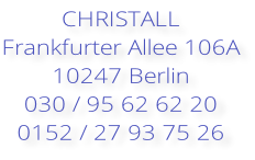 CHRISTALL Frankfurter Allee 106A 10247 Berlin 030 / 95 62 62 20 0152 / 27 93 75 26